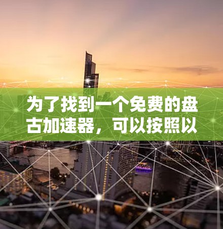 为了找到一个免费的盘古加速器,可以按照以下步骤进行