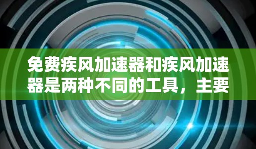 免费疾风加速器和疾风加速器是两种不同的工具,主要区别在于功能和限制。以下是关于它们的区别和功能
