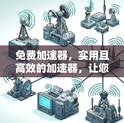 免费加速器,实用且高效的加速器,让您的网络更轻松