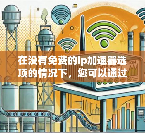 在没有免费的ip加速器选项的情况下,您可以通过以下步骤来寻找或使用免费的加速工具 在没有免费的ip加速器选项的情况下,您可以通过以下步骤来寻找或使用免费的加速工具