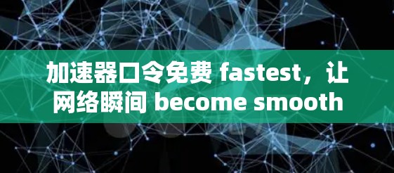 加速器口令免费 fastest,让网络瞬间 become smooth 加速器口令免费 fastest,让网络瞬间 become smooth