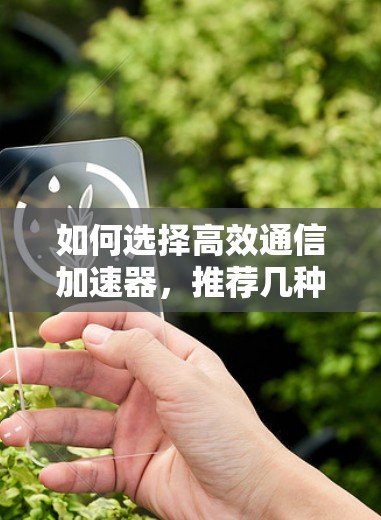 如何选择高效通信加速器,推荐几种优质选择