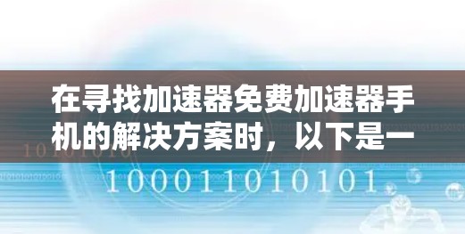 在寻找加速器免费加速器手机的解决方案时,以下是一些有条理的总结和建议