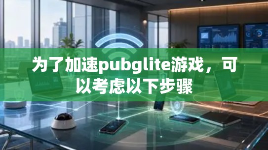 为了加速pubglite游戏,可以考虑以下步骤