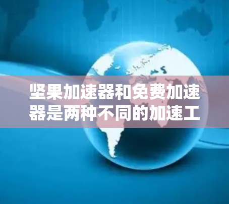 坚果加速器和免费加速器是两种不同的加速工具,各自在不同的领域和用途中被广泛使用。以下是它们的主要特点和用途