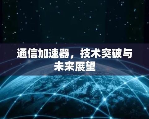 通信加速器,技术突破与未来展望