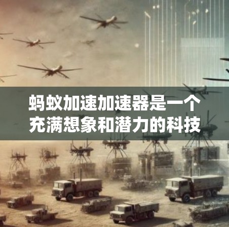 蚂蚁加速加速器是一个充满想象和潜力的科技概念，结合了蚂蚁的自然行为和人类科技的进步，可能涉及智能系统、人工智能、生物进化的等领域。以下是对该概念的详细分析和解释