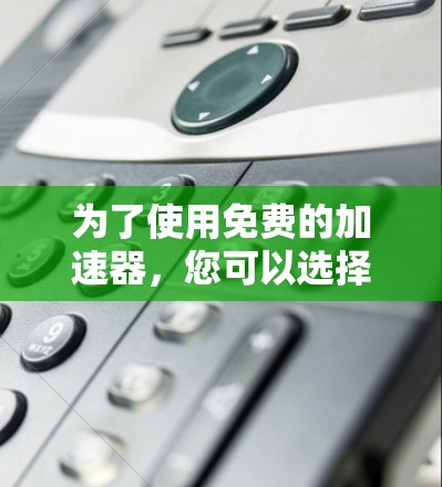 为了使用免费的加速器,您可以选择以下工具