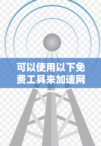 可以使用以下免费工具来加速网页,它们可以帮助提高网页加载速度