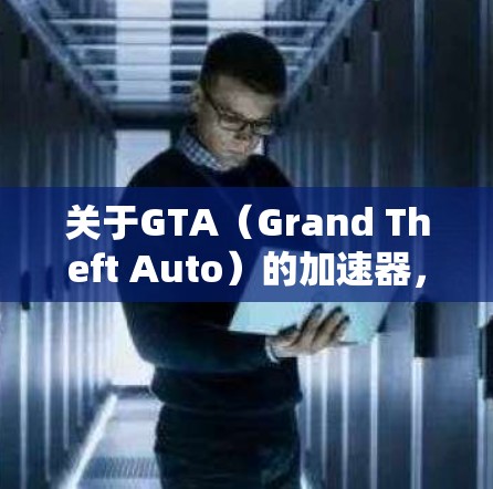 关于GTA（Grand Theft Auto）的加速器，有几个免费的选项，但并非所有功能都能使用