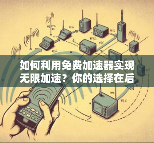 如何利用免费加速器实现无限加速？你的选择在后