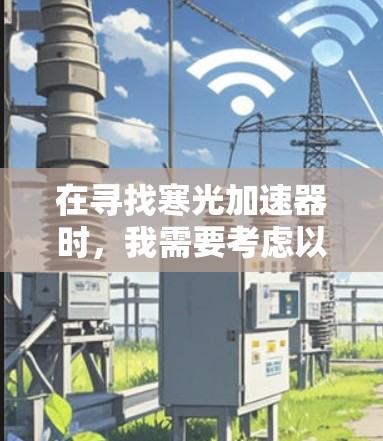 在寻找寒光加速器时，我需要考虑以下几点