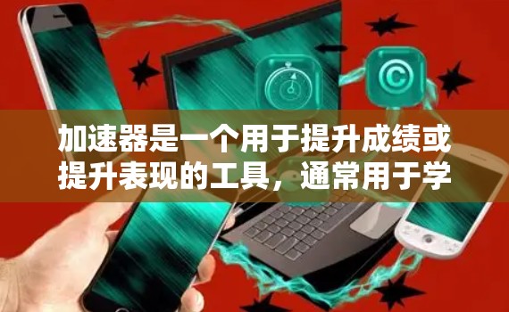 加速器是一个用于提升成绩或提升表现的工具，通常用于学习、运动或其他需要提高表现的领域。如果你正在寻找一个免费的加速器工具，以下是一些推荐的工具和方法