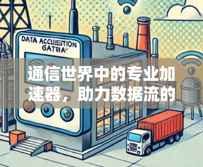 通信世界中的专业加速器，助力数据流的高速与稳定