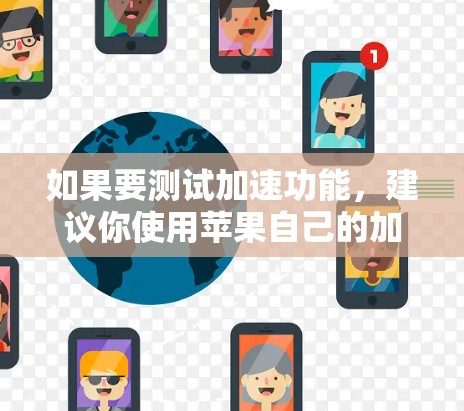 如果要测试加速功能,建议你使用苹果自己的加速工具,如加速器或加速功能等,这些工具可以让你在手机上直接使用加速功能,例如在应用商店加速应用,或者在网页中快速加载资源 如果要测试加速功能,建议你使用苹果自己的加速工具,如加速器或加速功能等,这些工具可以让你在手机上直接使用加速功能,例如在应用商店加速应用,或者在网页中快速加载资源