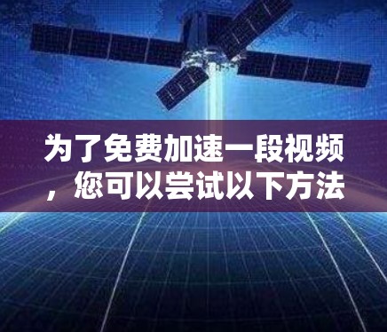 为了免费加速一段视频,您可以尝试以下方法
