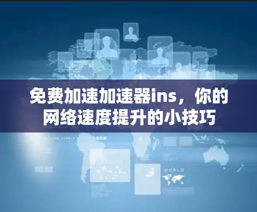 免费加速加速器ins，你的网络速度提升的小技巧