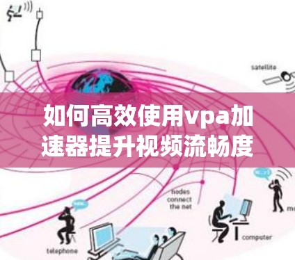 如何高效使用vpa加速器提升视频流畅度