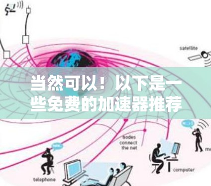 当然可以！以下是一些免费的加速器推荐，帮助你提升网页加载速度