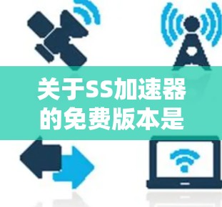 关于SS加速器的免费版本是否能完全替代付费版的功能，以下是一些关键点的总结和建议
