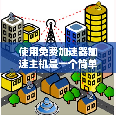 使用免费加速器加速主机是一个简单但有效的步骤，以下是一步步的指南