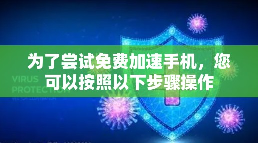 为了尝试免费加速手机,您可以按照以下步骤操作