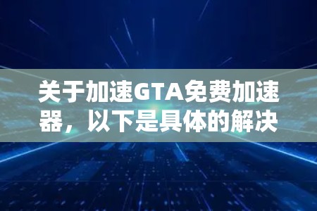 关于加速GTA免费加速器，以下是具体的解决方案和建议