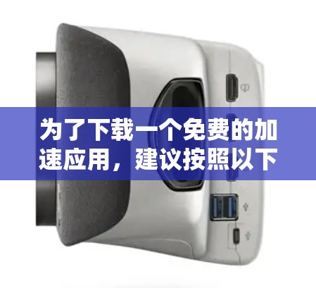 为了下载一个免费的加速应用,建议按照以下步骤操作