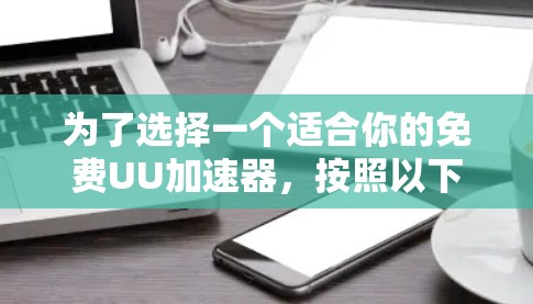为了选择一个适合你的免费UU加速器,按照以下步骤进行 为了选择一个适合你的免费UU加速器,按照以下步骤进行