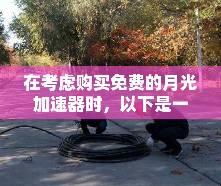 在考虑购买免费的月光加速器时，以下是一步步的建议