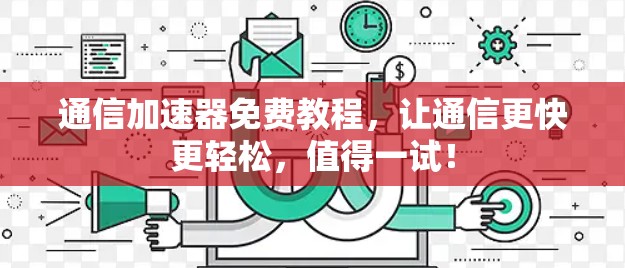 通信加速器免费教程，让通信更快更轻松，值得一试！
