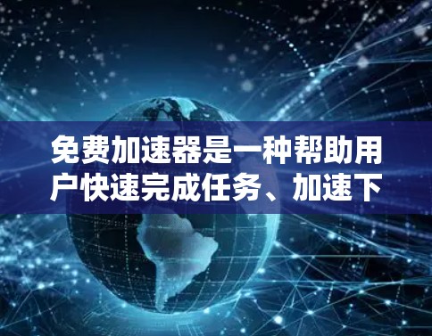 免费加速器是一种帮助用户快速完成任务、加速下载或完成其他操作的工具或服务。以下是一些常见的免费加速工具和服务，供您参考