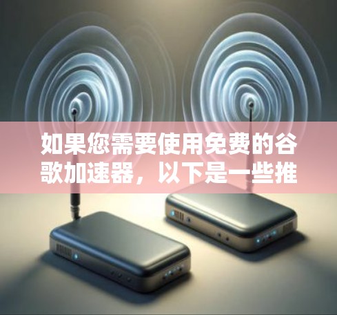 如果您需要使用免费的谷歌加速器，以下是一些推荐的工具