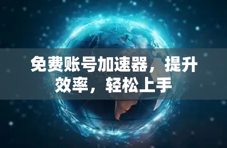 免费账号加速器,提升效率,轻松上手 免费账号加速器,提升效率,轻松上手