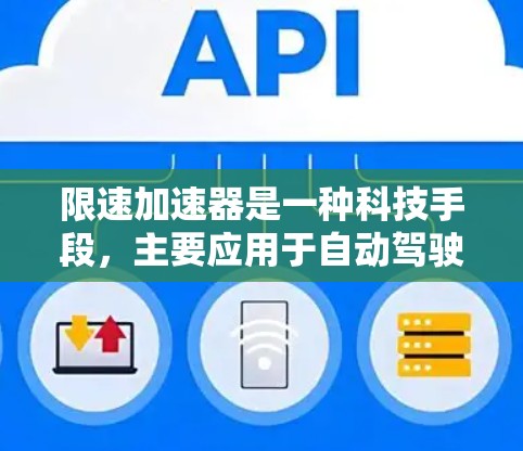 限速加速器是一种科技手段,主要应用于自动驾驶汽车领域,旨在实现车辆在特定限速区域内的安全驾驶。以下是关于限速加速器的详细信息 限速加速器是一种科技手段,主要应用于自动驾驶汽车领域,旨在实现车辆在特定限速区域内的安全驾驶。以下是关于限速加速器的详细信息