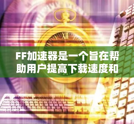 FF加速器是一个旨在帮助用户提高下载速度和使用效率的工具，尤其适合对视频、网页和文件下载需求较高的用户。以下是关于FF加速器的详细信息