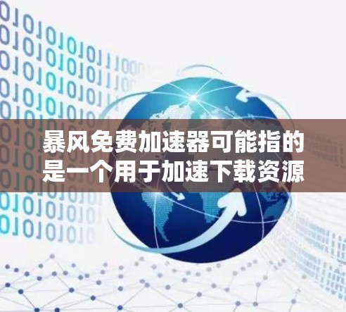 暴风免费加速器可能指的是一个用于加速下载资源或文件的软件,但具体的含义可能因上下文而异。以下是一些可能的解释和建议 暴风免费加速器可能指的是一个用于加速下载资源或文件的软件,但具体的含义可能因上下文而异。以下是一些可能的解释和建议