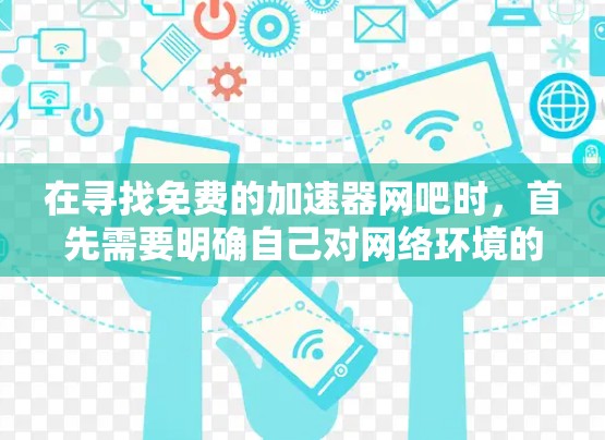 在寻找免费的加速器网吧时,首先需要明确自己对网络环境的要求和预算。以下是一些关于如何辨别免费的加速器网吧的建议 在寻找免费的加速器网吧时,首先需要明确自己对网络环境的要求和预算。以下是一些关于如何辨别免费的加速器网吧的建议