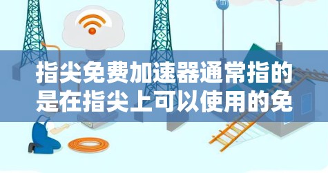 指尖免费加速器通常指的是在指尖上可以使用的免费加速工具或应用,帮助用户在使用设备时加快速度。以下是一些可能的解释和使用场景 指尖免费加速器通常指的是在指尖上可以使用的免费加速工具或应用,帮助用户在使用设备时加快速度。以下是一些可能的解释和使用场景