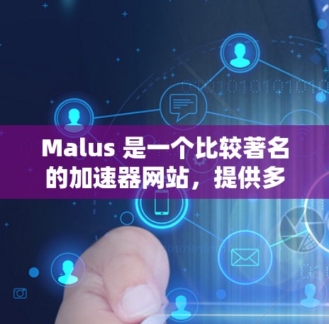 Malus 是一个比较著名的加速器网站，提供多种加速器和工具，帮助用户更快地下载和使用资源。以下是几个主要的免费和付费的Malus加速器推荐