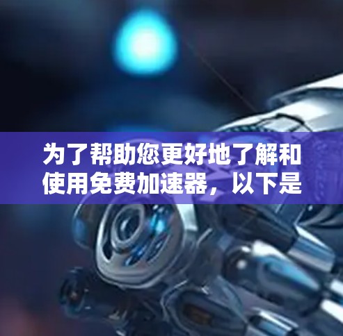 为了帮助您更好地了解和使用免费加速器,以下是一步步的指南 为了帮助您更好地了解和使用免费加速器,以下是一步步的指南