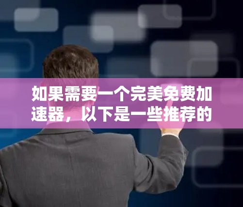 如果需要一个完美免费加速器，以下是一些推荐的选择，它们在功能、稳定性和兼容性方面表现优异