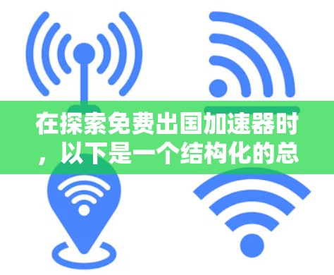 在探索免费出国加速器时,以下是一个结构化的总结,帮助您做出明智的选择 在探索免费出国加速器时,以下是一个结构化的总结,帮助您做出明智的选择