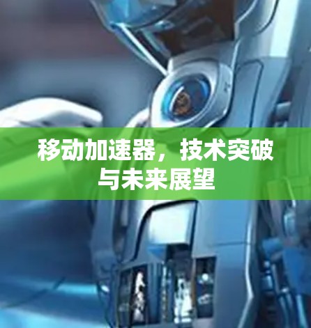 移动加速器,技术突破与未来展望