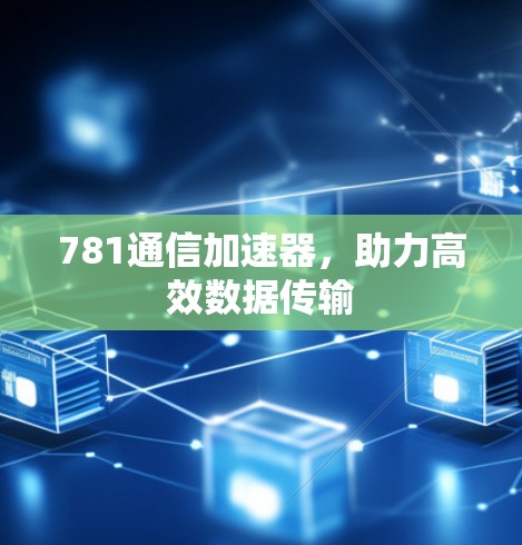 781通信加速器，助力高效数据传输