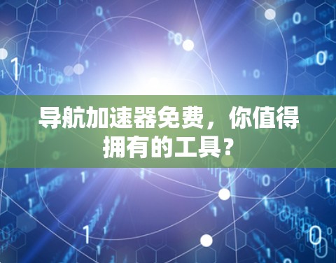 导航加速器免费，你值得拥有的工具？