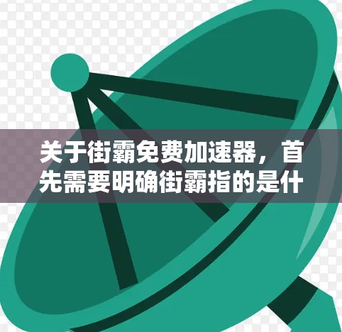 关于街霸免费加速器，首先需要明确街霸指的是什么。如果你指的是一个网络加速工具，通常在中文网络中，类似的功能被称为加速器或网络加速器。以下是一些常见的网络加速工具，可以帮助您快速连接到高速网络