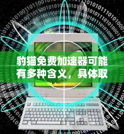 豹猫免费加速器可能有多种含义,具体取决于上下文。以下是几种可能的解释