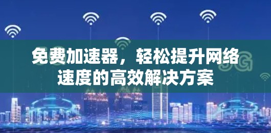 免费加速器，轻松提升网络速度的高效解决方案