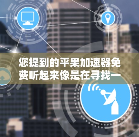 您提到的平果加速器免费听起来像是在寻找一种免费的加速器软件。平特是某些软件的名称，可能是指一些特定的加速软件。以下是关于平特加速器的一些信息和建议